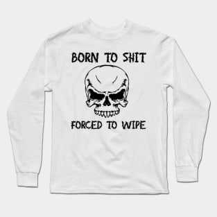 Born To Shit Forced To Wipe Funny Quote Long Sleeve T-Shirt